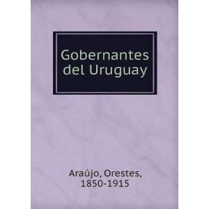    Gobernantes del Uruguay Orestes, 1850 1915 AraÃºjo Books