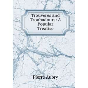  TrouvÃ¨res and Troubadours A Popular Treatise Pierre Aubry Books