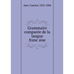   compareÌe de la langue francÌ§aise Cyprien, 1825 1884 Ayer Books