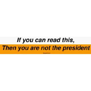  If you can read this, Then you are not the president 