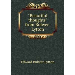   Beautiful thoughts from Bulwer Lytton Edward Bulwer Lytton Books