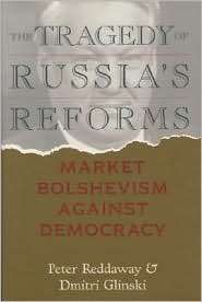 The Tragedy of Russias Reforms Market Bolshevism Against Democracy 