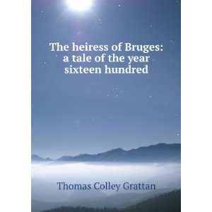    The heiress of Bruges a tale Thomas Colley Grattan Books