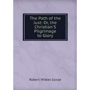    Or, the ChristianS Pilgrimage to Glory Robert Wilkes Gosse Books