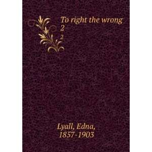  To right the wrong. 2 Edna, 1857 1903 Lyall Books