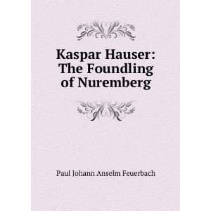    The Foundling of Nuremberg Paul Johann Anselm Feuerbach Books
