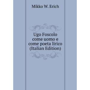  Ugo Foscolo come uomo e come poeta lirico (Italian Edition 