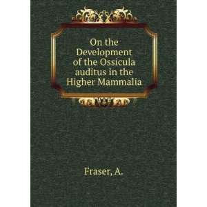   of the Ossicula auditus in the Higher Mammalia A. Fraser Books