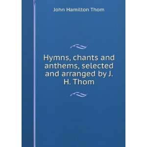   anthems, selected and arranged by J.H. Thom John Hamilton Thom Books