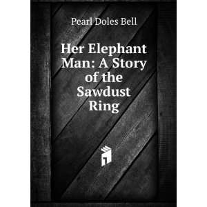 Her Elephant Man A Story of the Sawdust Ring Pearl Doles Bell 