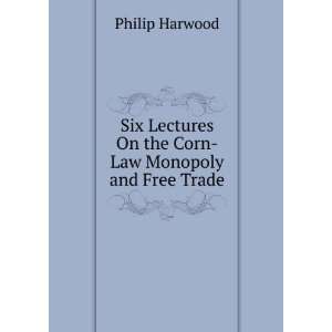   On the Corn Law Monopoly and Free Trade Philip Harwood Books