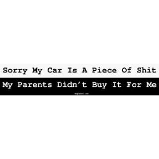 Sorry My Car Is A Piece Of Shit My Parents Didnt Buy It For Me Bumper 