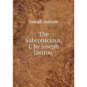    The Subconscious, C by Joseph Jastrow. Joseph Jastrow Books