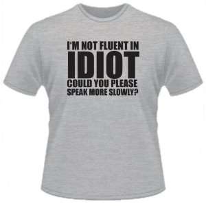  FUNNY T SHIRT  IM Not Fluent In Idiot, Could You Please 