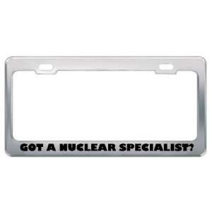 Got A Nuclear Specialist? Career Profession Metal License Plate Frame 