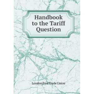    Handbook to the Tariff Question London Free Trade Union Books