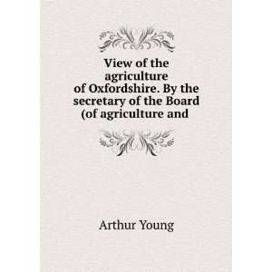 View of the agriculture of Oxfordshire. By the secretary of the Board 