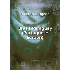 Brasil Paraguay (Portuguese Edition) Ricardo Brugada 