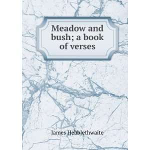  Meadow and bush; a book of verses James Hebblethwaite 