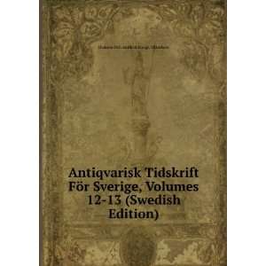 Antiqvarisk Tidskrift FÃ¶r Sverige, Volumes 12 13 