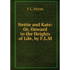  Nettie and Kate Or, Onward to the Heights of Life, by F.L 