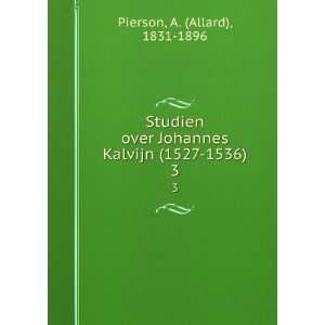   Johannes Kalvijn (1527 1536). 3 A. (Allard), 1831 1896 Pierson Books