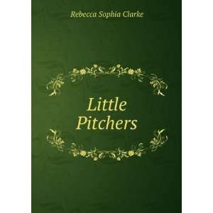  Little Pitchers Rebecca Sophia Clarke Books