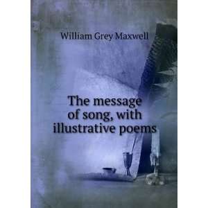  The message of song, with illustrative poems William Grey 
