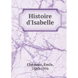  Histoire dIsabelle Ã?mile, 1880 1916 Clermont Books