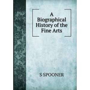  A Biographical History of the Fine Arts S SPOONER Books