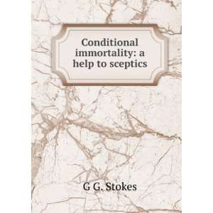   Conditional immortality a help to sceptics G G. Stokes Books
