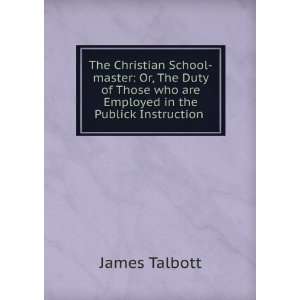   who are Employed in the Publick Instruction . James Talbott Books