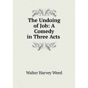   Undoing of Job A Comedy in Three Acts . Walter Harvey Weed Books