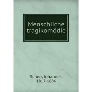    Menschliche tragikomÃ¶die Johannes, 1817 1886 Scherr Books