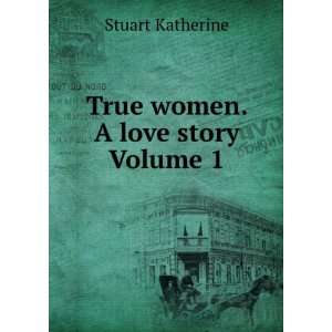  True women. A love story Volume 1 Stuart Katherine Books