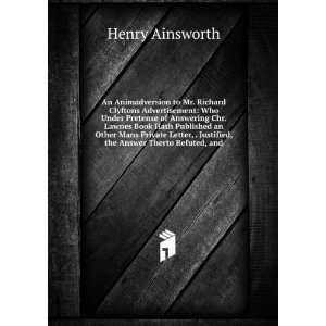   , . Justified, the Answer Therto Refuted, and Henry Ainsworth Books