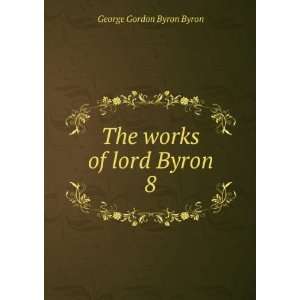    The works of lord Byron. 8 George Gordon Byron Byron Books