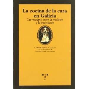 La Cocina de la Caza en Galicia. un Recetario Entre la Tradicion y la 