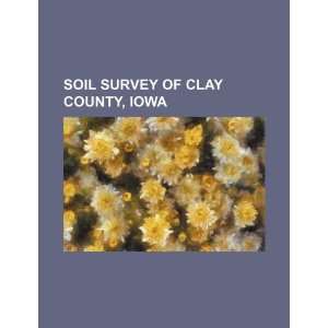 Soil survey of Clay County, Iowa U.S. Government 9781234389475 