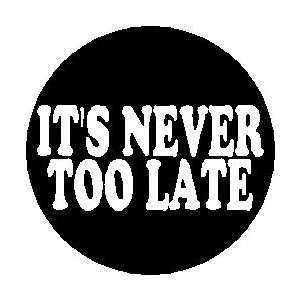 Proverb Saying Quote  ITS NEVER TOO LATE  Pinback Button 1.25 Pin 