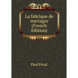  La fabrique de mariages (French Edition) Paul FÃ©val 