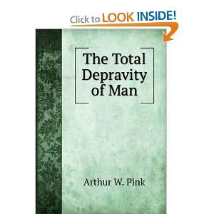  The Total Depravity of Man Arthur W. Pink Books