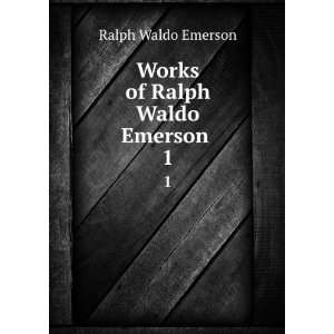    Works of Ralph Waldo Emerson . 1 Ralph Waldo Emerson Books