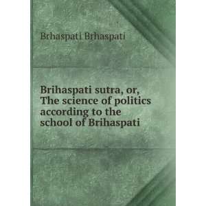   politics according to the school of Brihaspati Brhaspati Brhaspati