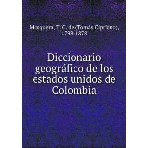 Diccionario geograÌfico de los estados unidos de Colombia T. C. de 