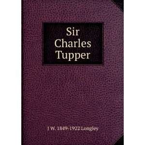  Sir Charles Tupper J W. 1849 1922 Longley Books