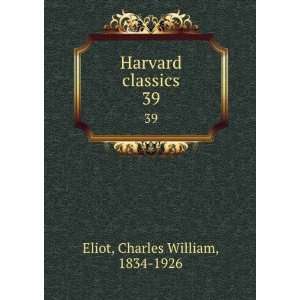    Harvard classics. 39 Charles William, 1834 1926 Eliot Books