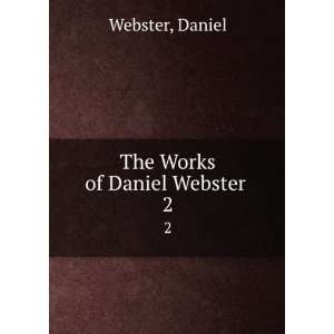  The Works of Daniel Webster . 2 Daniel Webster Books