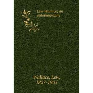 Lew Wallace; an autobiography . 1 Lew, 1827 1905 Wallace  
