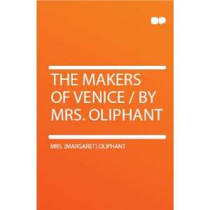   Makers of Venice / by Mrs. Oliphant Mrs. (Margaret) Oliphant Books